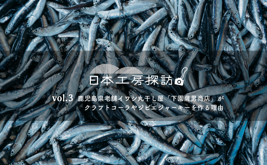 【日本工房探訪】vol.3　鹿児島県老舗イワシ丸干し屋「下園薩男商店」がクラフトコーラやジビエジャーキーを作る理由のサムネイル
