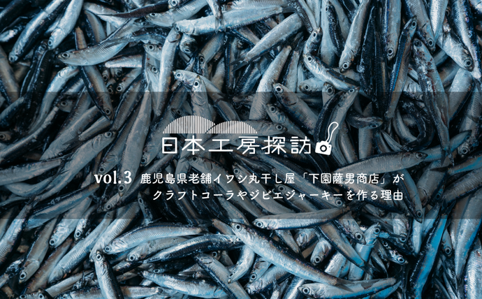 【日本工房探訪】vol.3　鹿児島県老舗イワシ丸干し屋「下園薩男商店」がクラフトコーラやジビエジャーキーを作る理由